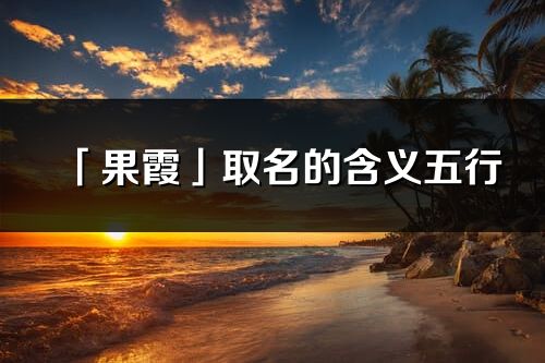 「果霞」取名的含義五行_果霞名字寓意解釋