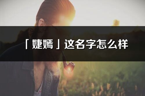 「婕嫣」這名字怎么樣_婕嫣的名字解釋