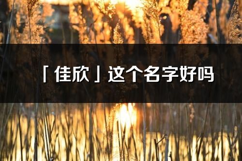 「佳欣」這個名字好嗎_佳欣名字寓意,含義