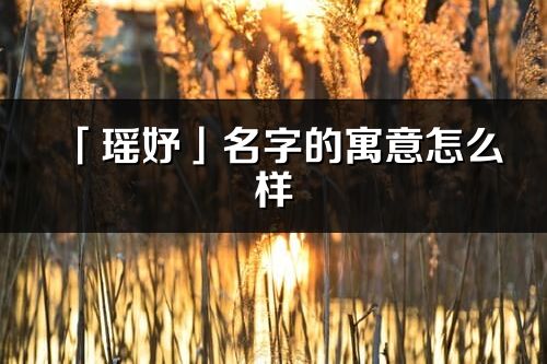 「瑤妤」名字的寓意怎么樣_瑤妤的出處
