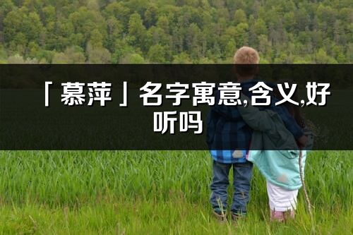 「慕萍」名字寓意,含義,好聽嗎_慕萍名字分析打分