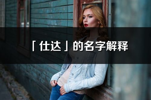 「仕達」的名字解釋_仕達含義分析