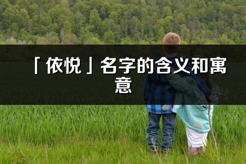 「依悅」名字的含義和寓意_依悅的出處與意思解釋