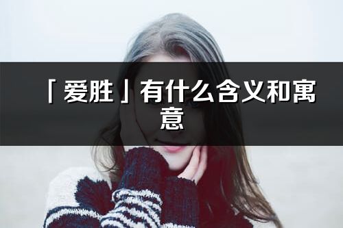 「愛勝」有什么含義和寓意_愛勝名字的出處與意思