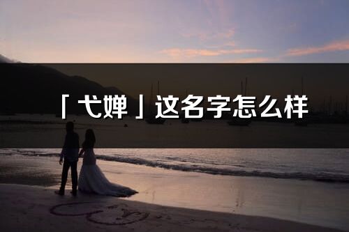 「弋嬋」這名字怎么樣_弋嬋的名字解釋