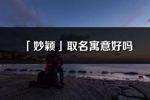 「妙穎」取名寓意好嗎_妙穎名字含義及五行