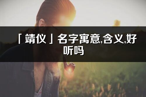 「靖儀」名字寓意,含義,好聽嗎_靖儀名字分析打分