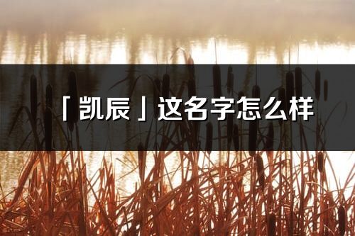 「凱辰」這名字怎么樣_凱辰的名字解釋