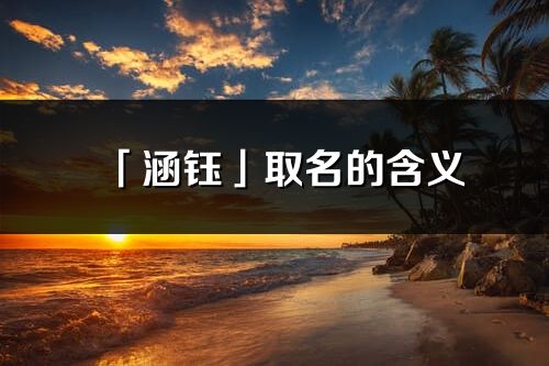 「涵鈺」取名的含義_涵鈺名字寓意解釋