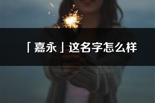 「嘉永」這名字怎么樣_嘉永的名字解釋