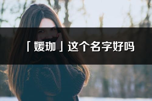 「媛珈」這個名字好嗎_媛珈名字寓意,含義