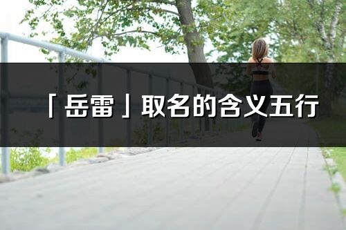 「岳雷」取名的含義五行_岳雷名字寓意解釋