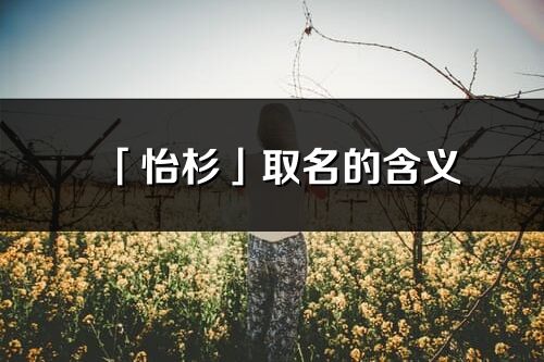 「怡杉」取名的含義_怡杉名字寓意