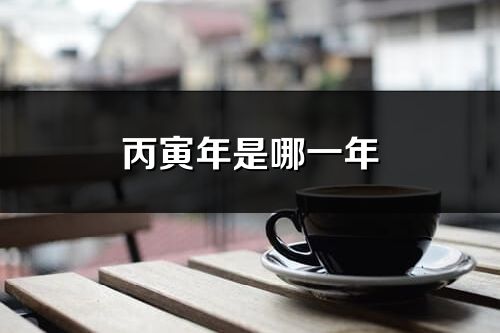 丙寅年是哪一年