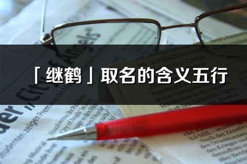 「繼鶴」取名的含義五行_繼鶴名字寓意解釋