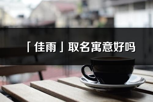 「佳雨」取名寓意好嗎_佳雨名字含義及五行