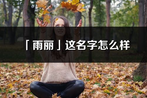 「雨麗」這名字怎么樣_雨麗的名字解釋