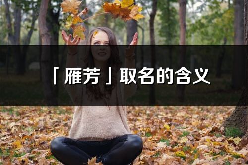 「雁芳」取名的含義_雁芳名字寓意解釋