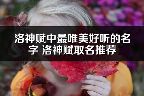 洛神賦中最唯美好聽的名字 洛神賦取名推薦