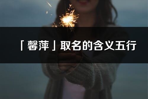 「馨萍」取名的含義五行_馨萍名字寓意解釋