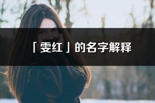 「雯紅」的名字解釋_雯紅含義分析