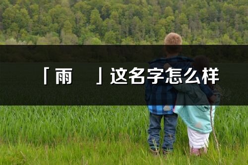 「雨玥」這名字怎么樣_雨玥的名字解釋