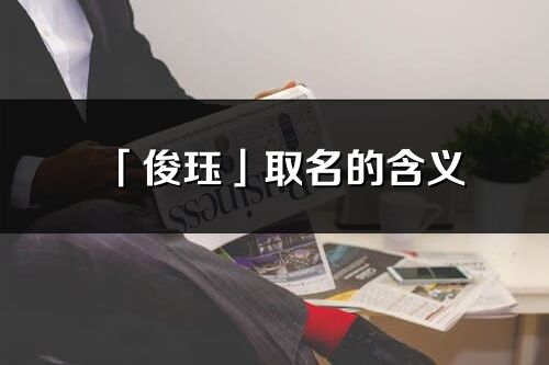 「俊玨」取名的含義_俊玨名字寓意解釋