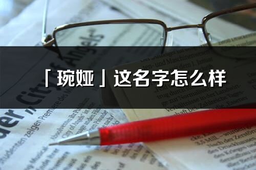 「琬婭」這名字怎么樣_琬婭的名字解釋