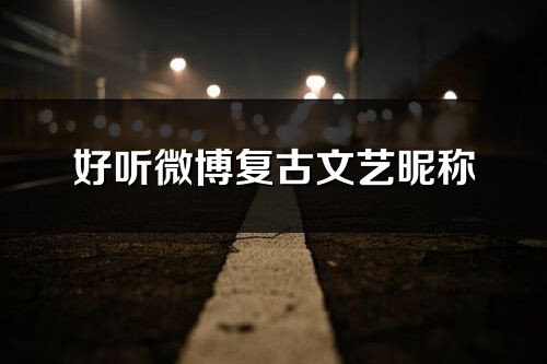 好聽微博復古文藝昵稱(共267個)