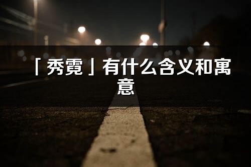 「秀霓」有什么含義和寓意_秀霓名字的出處與意思