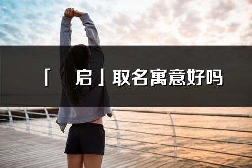「玥啟」取名寓意好嗎_玥啟名字含義及五行