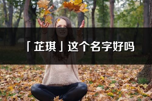 「芷琪」這個(gè)名字好嗎_芷琪名字寓意,含義