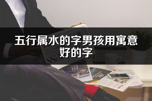 五行屬水的字男孩用寓意好的字