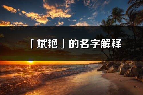「斌艷」的名字解釋_斌艷含義分析
