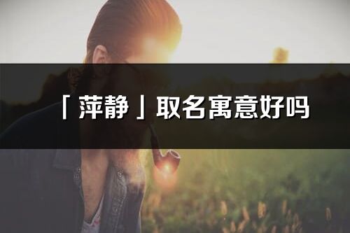 「萍靜」取名寓意好嗎_萍靜名字含義及寓意