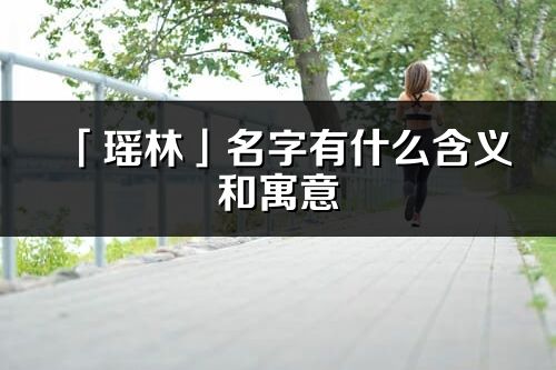 「瑤林」名字有什么含義和寓意_瑤林的出處與意思解釋