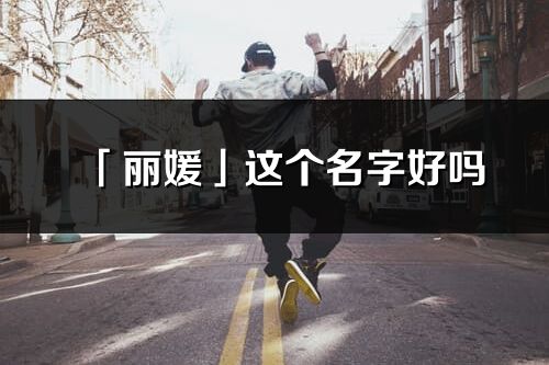 「麗媛」這個名字好嗎_麗媛名字寓意,含義