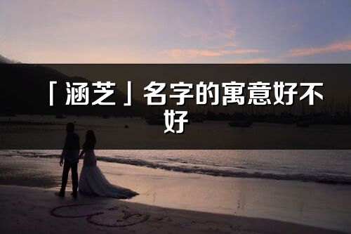「涵芝」名字的寓意好不好_涵芝含義分析