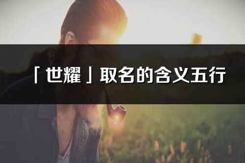「世耀」取名的含義五行_世耀名字寓意解釋