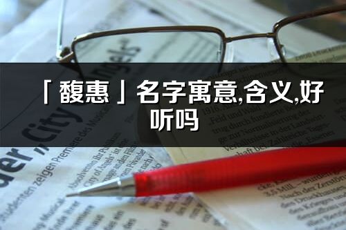 「馥惠」名字寓意,含義,好聽嗎_馥惠名字分析打分