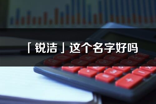 「銳潔」這個名字好嗎_銳潔名字寓意,含義