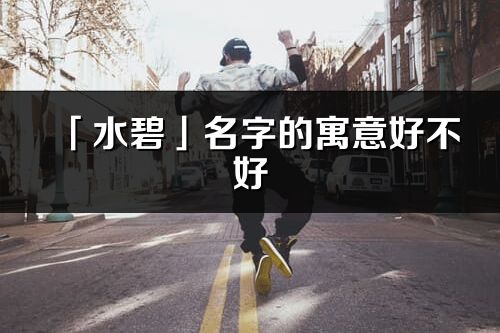 「水碧」名字的寓意好不好_水碧含義分析