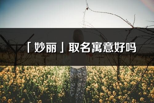 「妙麗」取名寓意好嗎_妙麗名字含義及寓意