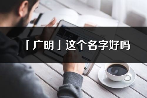 「廣明」這個名字好嗎_廣明名字寓意,含義