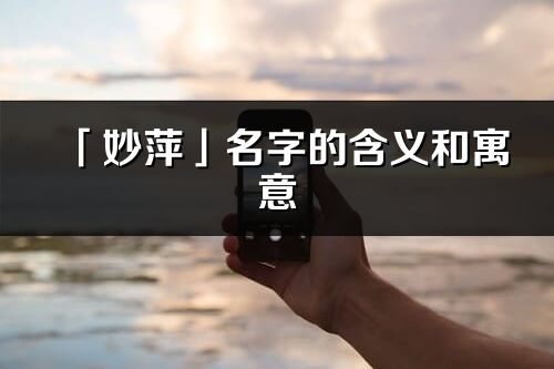 「妙萍」名字的含義和寓意_妙萍的出處與意思解釋