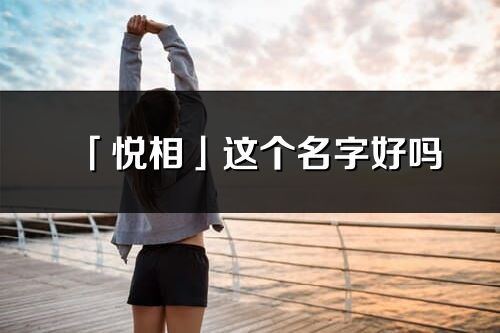「悅相」這個名字好嗎_悅相名字寓意,含義