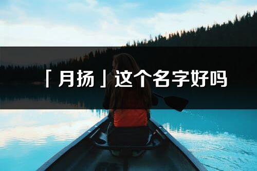 「月揚」這個名字好嗎_月揚名字寓意,含義