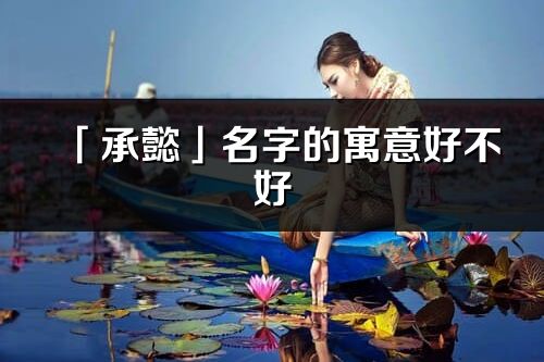 「承懿」名字的寓意好不好_承懿含義分析