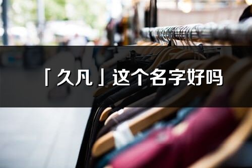 「久凡」這個(gè)名字好嗎_久凡名字寓意,含義