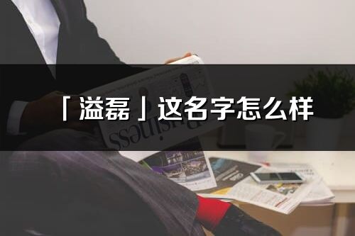 「溢磊」這名字怎么樣_溢磊的名字解釋